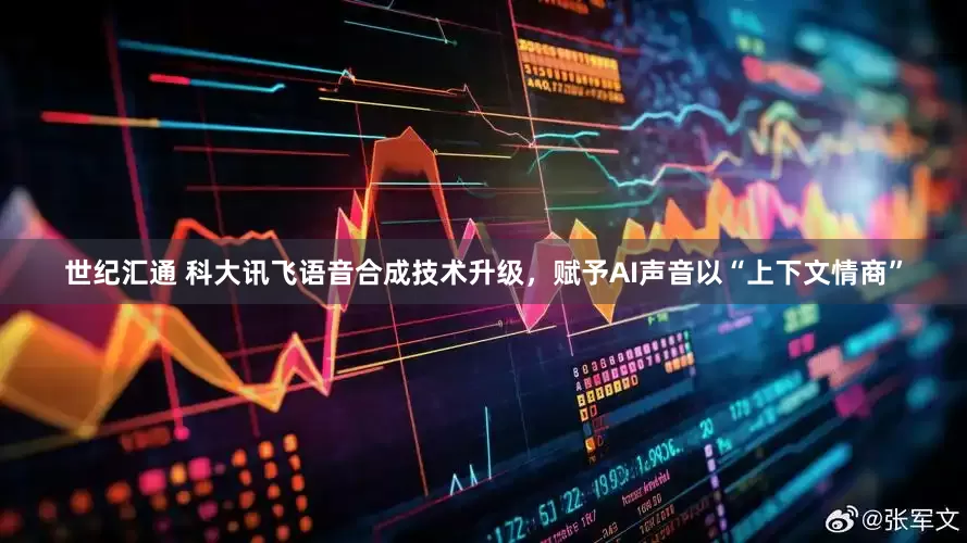 世纪汇通 科大讯飞语音合成技术升级，赋予AI声音以“上下文情商”