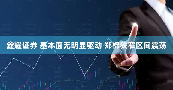 鑫耀证券 基本面无明显驱动 郑棉狭窄区间震荡