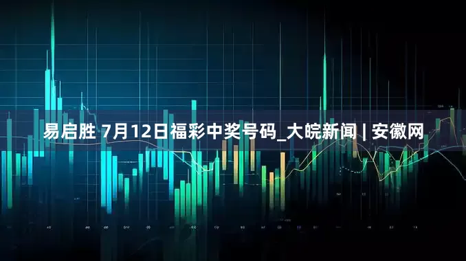 易启胜 7月12日福彩中奖号码_大皖新闻 | 安徽网