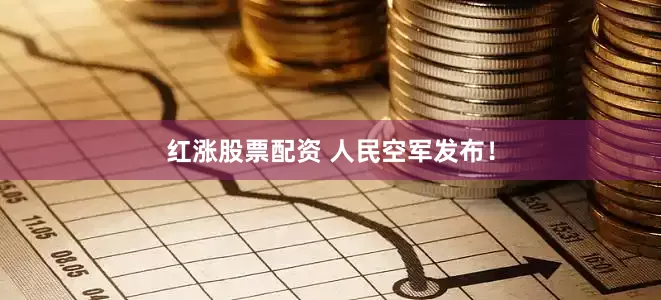 红涨股票配资 人民空军发布！