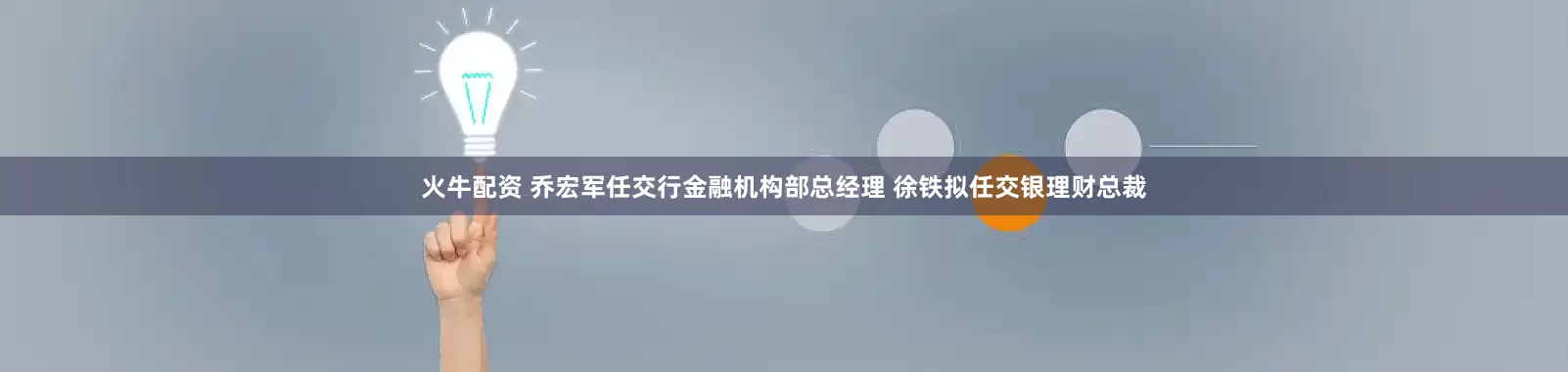 火牛配资 乔宏军任交行金融机构部总经理 徐铁拟任交银理财总裁