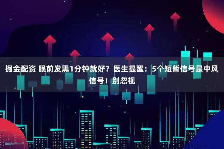 掘金配资 眼前发黑1分钟就好？医生提醒：5个短暂信号是中风信号！别忽视