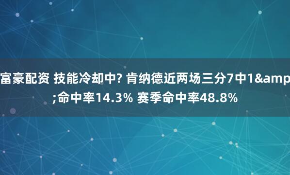 富豪配资 技能冷却中? 肯纳德近两场三分7中1&命中率14.3% 赛季命中率48.8%