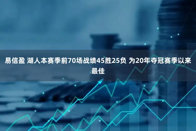 易信盈 湖人本赛季前70场战绩45胜25负 为20年夺冠赛季以来最佳