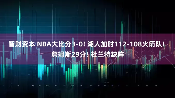 智财资本 NBA大比分3-0! 湖人加时112-108火箭队! 詹姆斯29分! 杜兰特缺阵